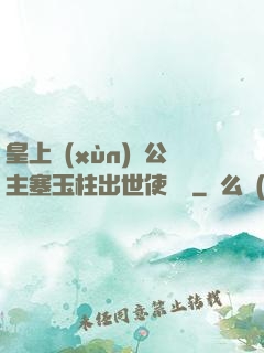 皇上訓(xùn)練公主塞玉柱出世使慶國